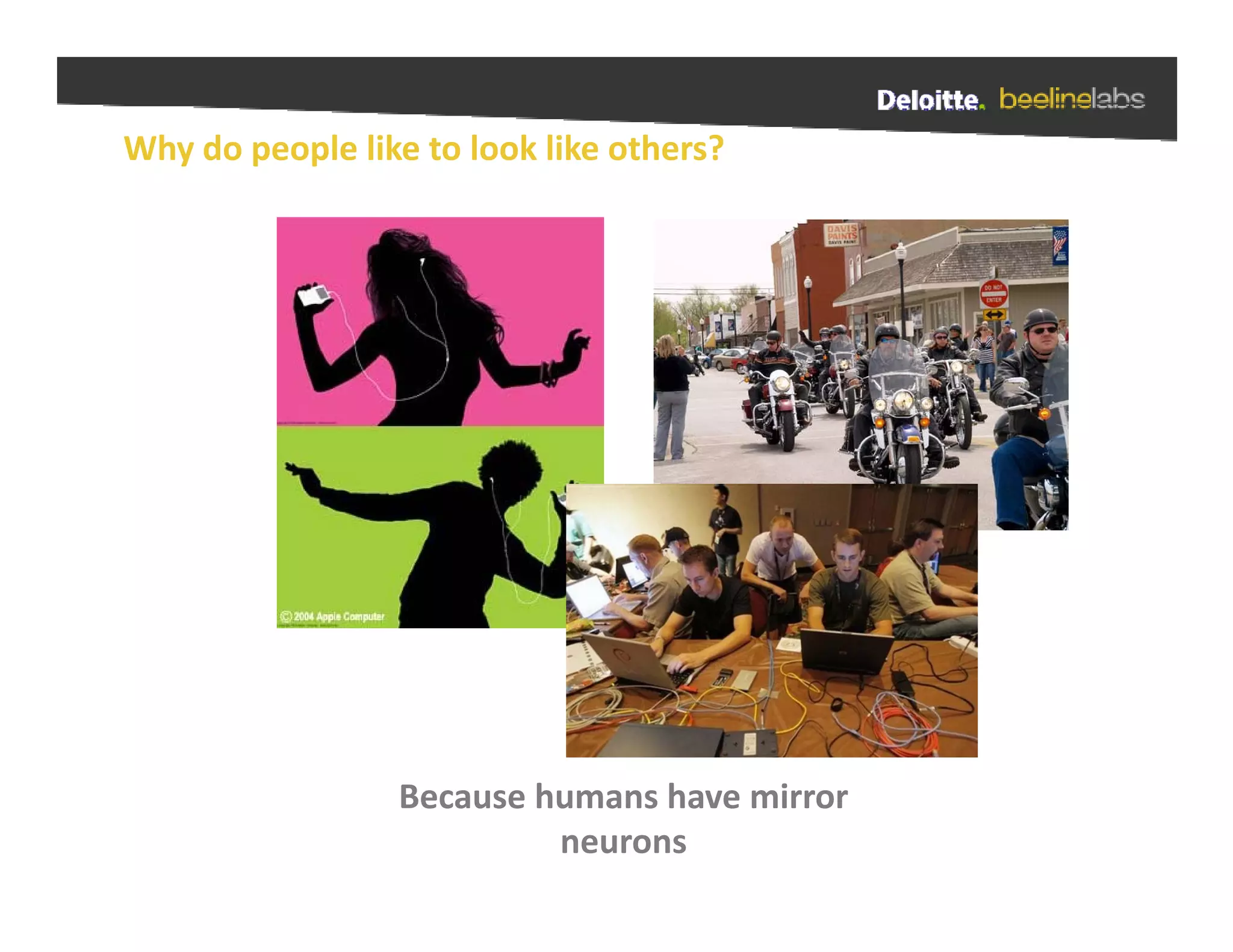 Why do people like to look like others?




                 Because humans have mirror 
                          neurons
 