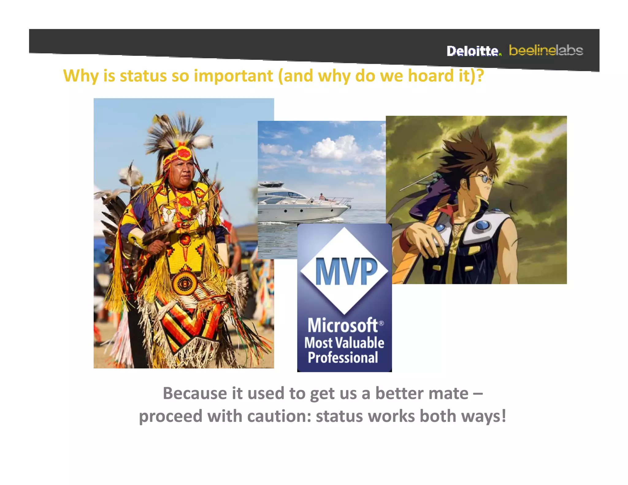 Why is status so important (and why do we hoard it)?




            Because it used to get us a better mate 
            Because it used to get us a better mate –
         proceed with caution: status works both ways!
 