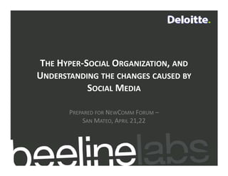 THE HYPER‐SOCIAL ORGANIZATION, AND
UNDERSTANDING THE CHANGES CAUSED BY
           SOCIAL MEDIA

       PREPARED FOR NEWCOMM FORUM –
           SAN MATEO, APRIL 21 22
                      A     21,22
 