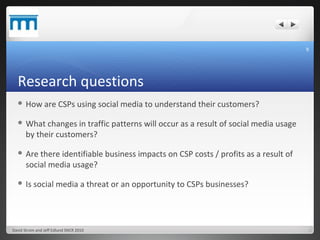 Research questions <ul><li>How are CSPs using social media to understand their customers? </li></ul><ul><li>What changes i...