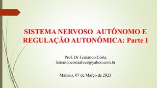 I
SISTEMA NERVOSO AUTÔNOMO E
REGULAÇÃO AUTONÔMICA: Parte I
Prof. Dr Fernando Costa
fernandocostaalves@yahoo.com.br
Manaus, 07 de Março de 2023
 