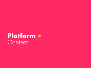 Platform ≠
Content

 