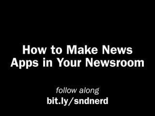 How to Make News
Apps in Your Newsroom

       follow along
     bit.ly/sndnerd
 