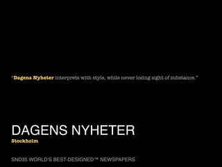 “Dagens Nyheter interprets with style, while never losing sight of substance.”

DAGENS NYHETER

Stockholm

SND35 WORLD’S BEST-DESIGNED™ NEWSPAPERS

 