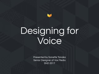 Presented by Sanette Tanaka 
Senior Designer at Vox Media
SND 2017
Designing for
Voice
 