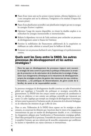SNDD - élaboration




                 Passer d’une vision axée sur les actions à mener (projets, réformes législatives, etc.)
                 à une conception axée sur la cohérence, l’intégration et les résultats (l’impact des
                 mesures prises);
                 Passer d’une planification sectorielle à une planification intégrée qui met en exergue
                 les synergies d’action à exploiter;
                 Optimiser l’usage des moyens disponibles, en évitant les doubles emplois et en
                 recherchant les synergies intersectorielles et interterritoriales;
                 Réduire la dépendance vis-à-vis de l’aide extérieure pour enclencher un processus
                 de développement animé et financé de l’intérieur;
                 Favoriser la mobilisation des financements additionnels de la coopération en
                 établissant un cadre cohérent et attractif pour les bailleurs de fonds;
                 S’orienter vers un processus facilitant le suivi, l’apprentissage et le perfectionnement
                 continu.

              Quels sont les liens entre la SNDD, les autres
              processus de développement et les autres
              stratégies ?
                 Dans les pays en développement, les processus majeurs sont souvent
                 la stratégie de lutte contre la pauvreté, la politique d’éducation, la straté-
                 gie de protection et de valorisation de la biodiversité, la stratégie d’adap-
                 tation aux changements climatiques et le mécanisme de développement
                 propre, les stratégies et plans de gestion des ressources (en eau, minières,
                 forestières…), les politiques de décentralisation, de genre (code de la
                 famille), de santé et de responsabilité sociale…

              Le processus stratégique de développement durable constitue un cadre d’intervention
              global qui s’applique à l’ensemble des politiques et stratégies sectorielles du
r e p è r e




              gouvernement. La SNDD doit être conçue comme un processus de coordination et
              de mise en cohérence et non comme une politique sectorielle qui s’ajouterait aux
              autres. Ce cadre s’applique par exemple aux stratégies de développement économique,
              de lutte contre la pauvreté et l’exclusion sociale, de protection de la diversité biologique
              ou de réduction des émissions de gaz à effet de serre.
              Dans ce sens, l’élaboration de la SNDD devra reposer sur les stratégies et plans
d e




              existants, en conservant les éléments qui s’inscrivent dans la vision et les engagements
              internationaux du pays en matière de développement durable, et en y introduisant
              les changements adéquats pour l’amélioration et l’harmonisation stratégique globale.
P o i n t s




              Dans l’élan participatif de ce processus, l’ensemble des acteurs concernés seront amenés
              à compléter l’existant, qui sera valorisé par de nouvelles composantes qui combleront
              les lacunes et répondront aux enjeux nationaux et internationaux.


4
 