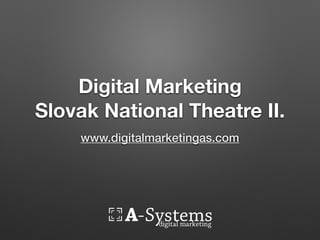 Digital Marketing
Slovak National Theatre II.
www.asystemsdigital.com
 