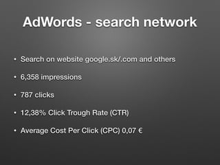 AdWords - search network
• Search on website google.sk/.com and others
• 6,358 impressions
• 787 clicks
• 12,38% Click Tro...