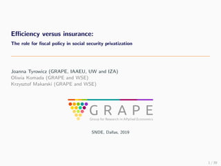Eﬃciency versus insurance:
The role for ﬁscal policy in social security privatization
Joanna Tyrowicz (GRAPE, IAAEU, UW an...