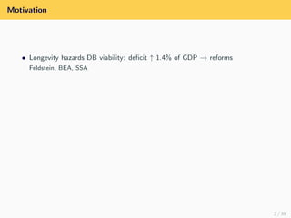 Motivation
• Longevity hazards DB viability: deﬁcit ↑ 1.4% of GDP → reforms
Feldstein, BEA, SSA
2 / 39
 