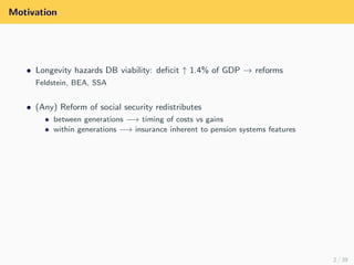 Motivation
• Longevity hazards DB viability: deﬁcit ↑ 1.4% of GDP → reforms
Feldstein, BEA, SSA
• (Any) Reform of social s...