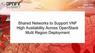Shared Networks to Support VNF
High Availability Across OpenStack
Multi Region Deployment
 