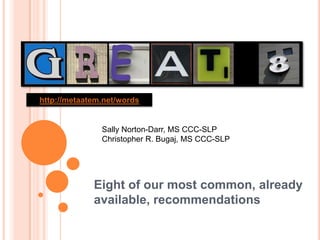 http://metaatem.net/words


               Sally Norton-Darr, MS CCC-SLP
               Christopher R. Bugaj, MS CCC-SLP




             Eight of our most common, already
             available, recommendations
 