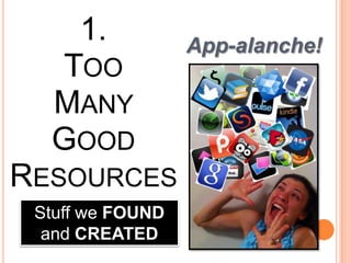1.            App-alanche!
   TOO
   MANY
   GOOD
RESOURCES
        !
 Stuff we FOUND
  and CREATED
 