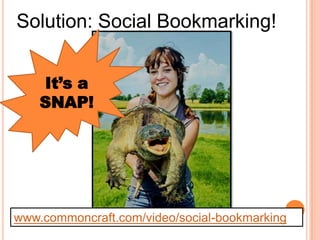 Solution: Social Bookmarking!


    It’s a
    SNAP!




www.commoncraft.com/video/social-bookmarking
 