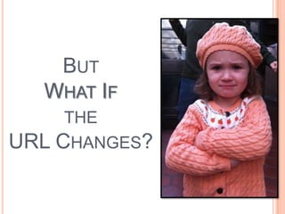BUT
  WHAT IF
    THE
URL CHANGES?
 