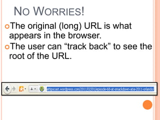 NO WORRIES!
The  original (long) URL is what
 appears in the browser.
The user can “track back” to see the
 root of the URL.
 