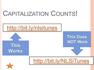 CAPITALIZATION COUNTS!
 http://bit.ly/nlsitunes
                           This Does
                           NOT Work
  This
 Works

             http://bit.ly/NLSiTunes
 