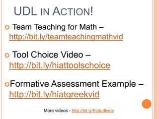 UDL IN ACTION!
 Team Teaching for Math –
 http://bit.ly/teamteachingmathvid

 Tool Choice Video –
 http://bit.ly/hiattoolschoice

Formative     Assessment Example –
 http://bit.ly/hiatgreekvid
           More videos - http://bit.ly/hiatudlvids
 
