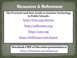 The Practical (and Fun) Guide to Assistive Technology
                  in Public Schools:
             http://iste.org/chewat
              http://udlcenter.org
                  http://cast.org
          http://delicious.com/lcpsat


    Download a PDF of this entire presentation at
         http://slideshare.net/attipscast
 