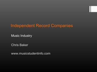 Music Industry
Independent Record Companies




                    Chris Baker

        www.musicstudentinfo.com
 