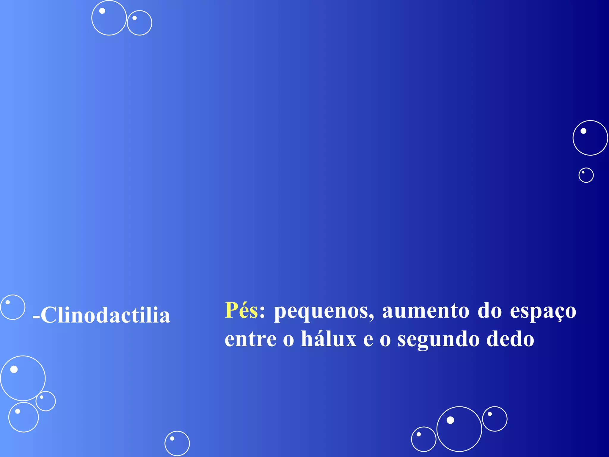 Pés : pequenos, aumento do espaço entre o hálux e o segundo dedo  -Clinodactilia 