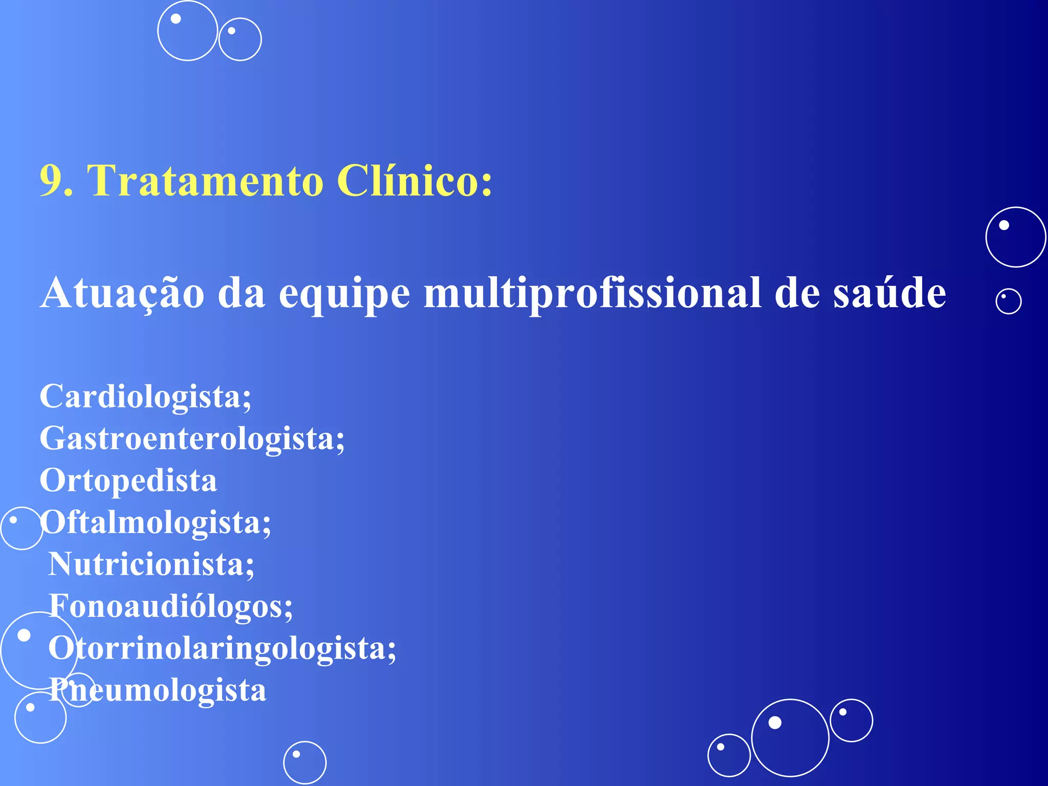 9. Tratamento Clínico: Atuação da equipe multiprofissional de saúde Cardiologista;  Gastroenterologista; Ortopedista Oftalmologista; Nutricionista; Fonoaudiólogos; Otorrinolaringologista; Pneumologista 
