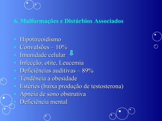 6. Malformações e Distúrbios Associados Hipotireoidismo Convulsões – 10% Imunidade celular  Infecção, otite, Leucemia Deficiências auditivas – 89% Tendência a obesidade Estéries (baixa produção de testosterona) Apnéia de sono obstrutiva  Deficiência mental 