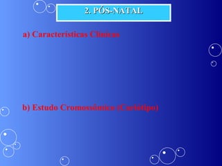 2. PÓS-NATAL a) Características Clínicas b) Estudo Cromossômico (Cariótipo) 