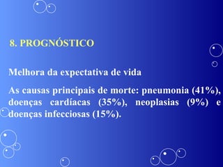 8. PROGNÓSTICO Melhora da expectativa de vida  As causas principais de morte: pneumonia (41%), doenças cardíacas (35%), neoplasias (9%) e doenças infecciosas (15%). 