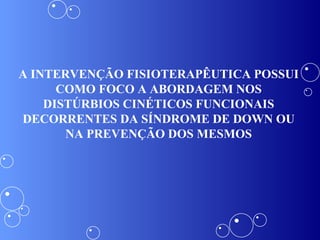 A INTERVENÇÃO FISIOTERAPÊUTICA POSSUI COMO FOCO A ABORDAGEM NOS DISTÚRBIOS CINÉTICOS FUNCIONAIS DECORRENTES DA SÍNDROME DE DOWN OU NA PREVENÇÃO DOS MESMOS 