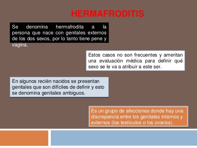 Se denomina hermafrodita a lapersona que nace con genitales externosde los dos sexos, por lo tanto tiene pene yvagina.HERM...
