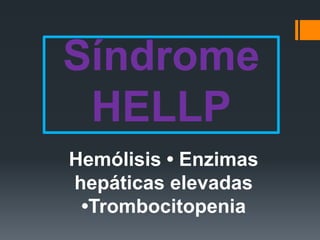 Síndrome
HELLP
Hemólisis • Enzimas
hepáticas elevadas
•Trombocitopenia
 