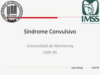 Síndrome Convulsivo Universidad de Monterrey UMF #5 Juan Zhang 116279 