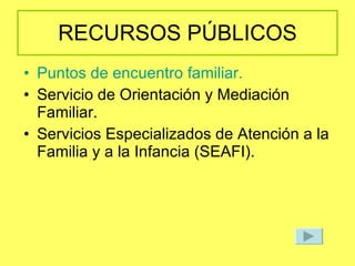 RECURSOS PÚBLICOS Puntos de encuentro familiar. Servicio de Orientación y Mediación Familiar. Servicios Especializados de Atención a la Familia y a la Infancia (SEAFI). 