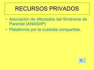 RECURSOS PRIVADOS Asociación de Afectados del Síndrome de Alienación  Parental  (ANASAP) Plataforma por la custodia compartida. 
