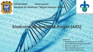 Síndrome de Axenfeld-Rieger (ARS)
Universidad Veracruzana
Facultad de Medicina “Miguel Alemán Valdez”
Presentan:
 Esteban...