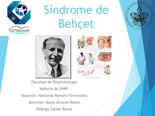 Síndrome de
Behçet
Facultad de Estomatología
Materia de DHPC
Docente: Abelardo Romero Fernandez
Alumnos: Rocio Álvarez Reyes
Rodrigo Falfan Reyes
 