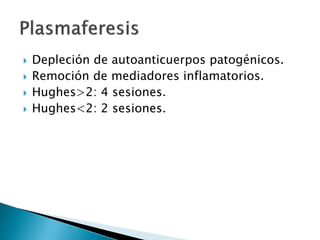  Depleción de autoanticuerpos patogénicos.
 Remoción de mediadores inflamatorios.
 Hughes>2: 4 sesiones.
 Hughes<2: 2 sesiones.
 