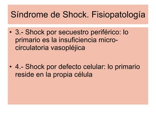 Síndrome de Shock. Fisiopatología 3.- Shock por secuestro periférico: lo primario es la insuficiencia micro-circulatoria vasopléjica 4.- Shock por defecto celular: lo primario reside en la propia célula 