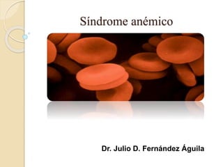 Síndrome anémico
Dr. Julio D. Fernández Águila
 