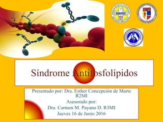Síndrome Antifosfolípidos
Presentado por: Dra. Esther Concepción de Marte
R2MI
Asesorado por:
Dra. Carmen M. Payano D. R3MI
Jueves 16 de Junio 2016
 