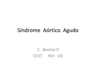 Síndrome Aórtico Agudo


       C. Benítez P
     CCVT HLV UG
 
