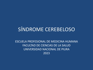SÍNDROME CEREBELOSO
ESCUELA PROFESIONAL DE MEDICINA HUMANA
FACULTAD DE CIENCIAS DE LA SALUD
UNIVERSIDAD NACIONAL DE PIURA
2023
 