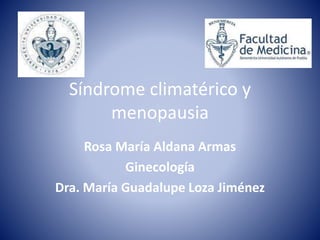 Síndrome climatérico y 
menopausia 
Rosa María Aldana Armas 
Ginecología 
Dra. María Guadalupe Loza Jiménez 
 
