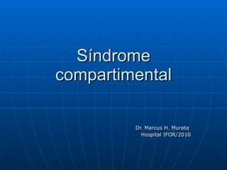 Síndrome compartimental Dr. Marcus H. Murata  Hospital IFOR/2010 