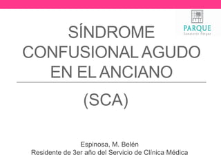 SÍNDROME
CONFUSIONALAGUDO
EN ELANCIANO
Espinosa, M. Belén
Residente de 3er año del Servicio de Clínica Médica
(SCA)
 