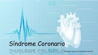 Síndrome Coronario
Renataly Cabrera R1 Medicina Interna
 