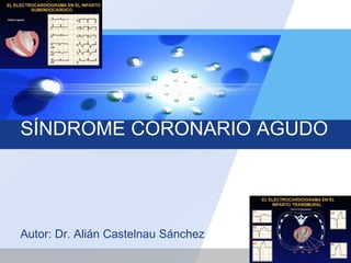 LOGO
SÍNDROME CORONARIO AGUDO
Autor: Dr. Alián Castelnau Sánchez
 