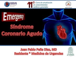 Síndrome Coronario Agudo Juan Pablo Peña Diaz, MDResidente * Medicina de Urgencias 